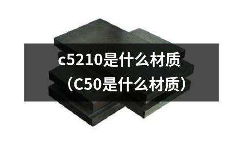 c5210是什么材質（C50是什么材質）