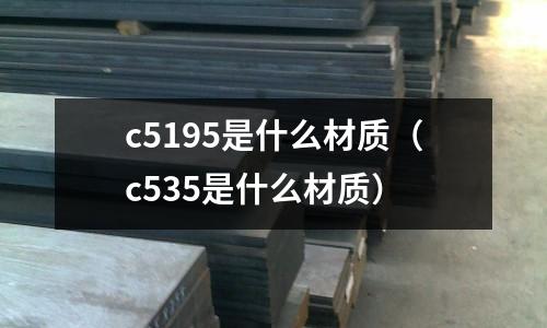 c5195是什么材質(zhì)（c535是什么材質(zhì)）