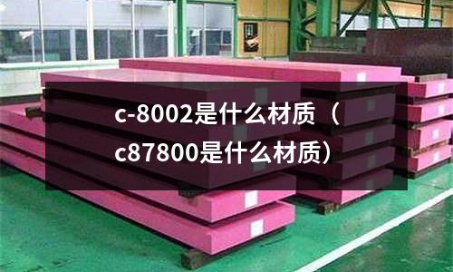 c-8002是什么材質(c87800是什么材質)