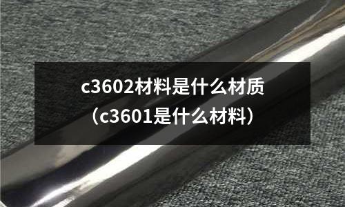 c3602材料是什么材質（c3601是什么材料）