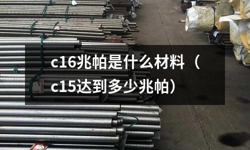 c16兆帕是什么材料(c15達到多少兆帕)