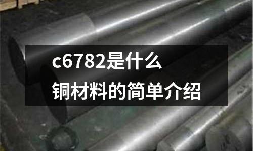 c6782是什么銅材料的簡(jiǎn)單介紹