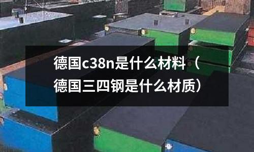 德國c38n是什么材料（德國三四鋼是什么材質）