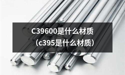 C39600是什么材質（c395是什么材質）