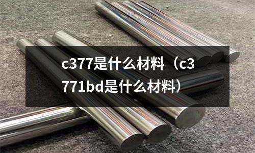 c377是什么材料(c3771bd是什么材料)