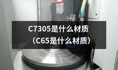 C7305是什么材質（C65是什么材質）