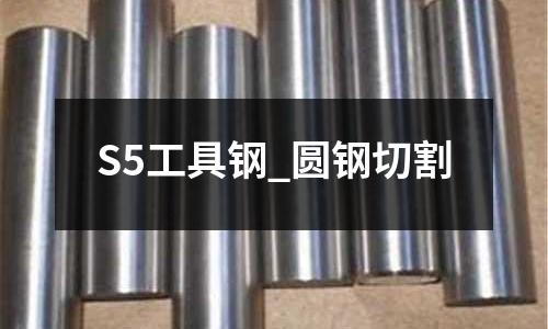 S5工具鋼_圓鋼切割
