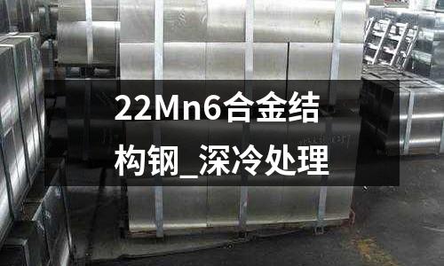22Mn6合金結(jié)構(gòu)鋼_深冷處理
