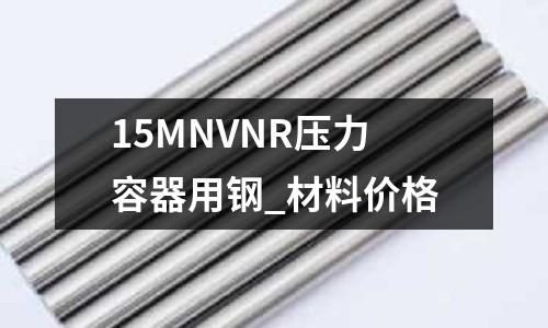 15MNVNR壓力容器用鋼_材料價格