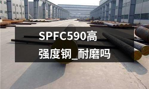 SPFC590高強度鋼_耐磨嗎