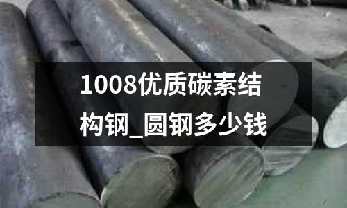 1008優(yōu)質(zhì)碳素結(jié)構(gòu)鋼_圓鋼多少錢