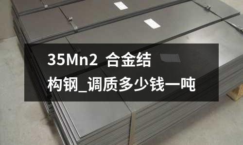 35Mn2  合金結構鋼_調質多少錢一噸