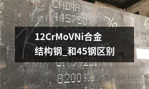12CrMoVNi合金結構鋼_和45鋼區別
