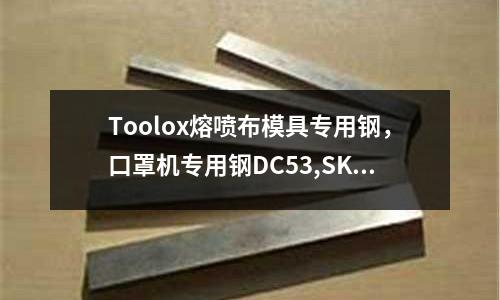 Toolox熔噴布模具專用鋼，口罩機專用鋼DC53,SKD11等火爆搶購中！成分