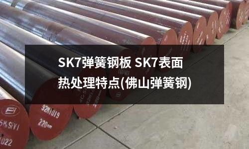 SK7彈簧鋼板 SK7表面熱處理特點(佛山彈簧鋼)