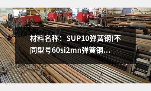 材料名稱:SUP10彈簧鋼(不同型號60si2mn彈簧鋼的特性介紹)