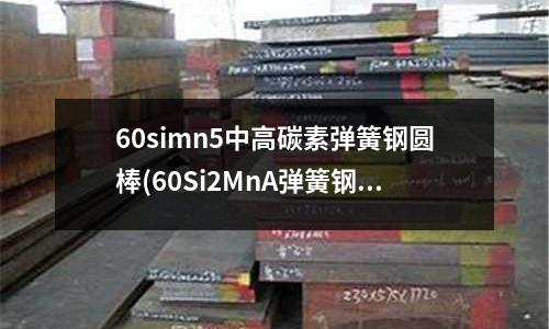 60simn5中高碳素彈簧鋼圓棒(60Si2MnA彈簧鋼 勃西曼)