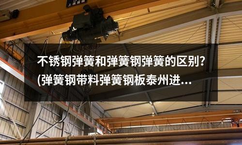 不銹鋼彈簧和彈簧鋼彈簧的區別？(彈簧鋼帶料彈簧鋼板泰州進口彈簧鋼密度)