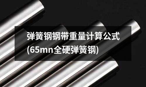 彈簧鋼鋼帶重量計算公式(65mn全硬彈簧鋼)