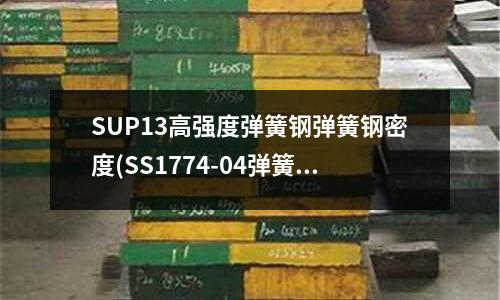 SUP13高強度彈簧鋼彈簧鋼密度(SS1774-04彈簧鋼)