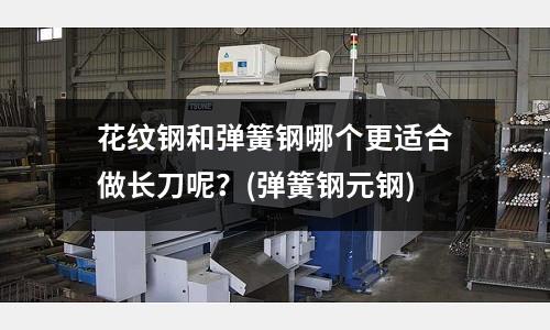 花紋鋼和彈簧鋼哪個更適合做長刀呢？(彈簧鋼元鋼)