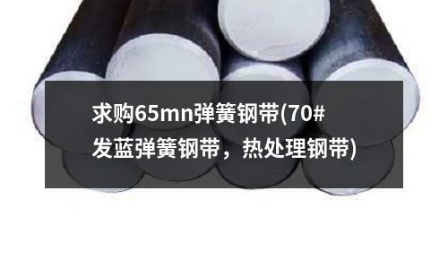 求購65mn彈簧鋼帶(70#發(fā)藍(lán)彈簧鋼帶,熱處理鋼帶)