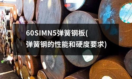 60SIMN5彈簧鋼板(彈簧鋼的性能和硬度要求)