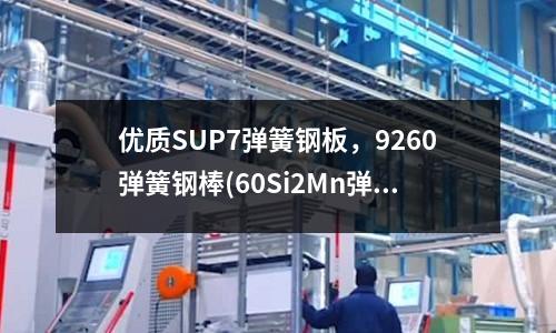 優(yōu)質(zhì)SUP7彈簧鋼板，9260彈簧鋼棒(60Si2Mn彈簧鋼的特點和適用范圍)