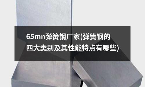 65mn彈簧鋼廠家(彈簧鋼的四大類別及其性能特點(diǎn)有哪些)
