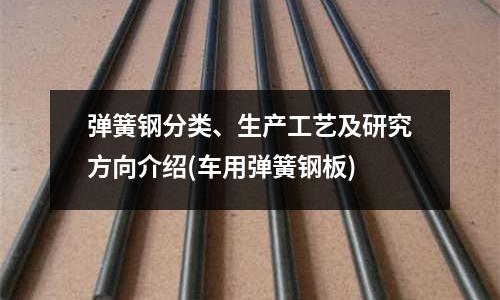 彈簧鋼分類、生產工藝及研究方向介紹(車用彈簧鋼板)