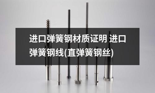 進口彈簧鋼材質證明 進口彈簧鋼線(直彈簧鋼絲)