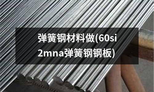 彈簧鋼材料做(60si2mna彈簧鋼鋼板)