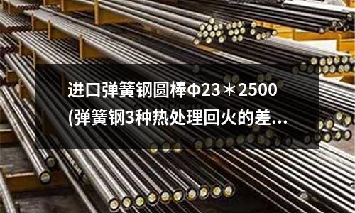 進口彈簧鋼圓棒Φ23＊2500(彈簧鋼3種熱處理回火的差別)
