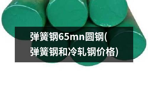 彈簧鋼65mn圓鋼(彈簧鋼和冷軋鋼價格)