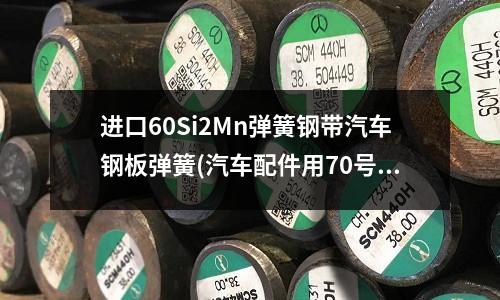 進口60Si2Mn彈簧鋼帶汽車鋼板彈簧(汽車配件用70號鋼片 彈簧鋼片硬度)