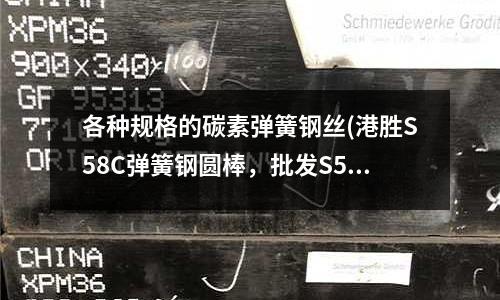 各種規格的碳素彈簧鋼絲(港勝S58C彈簧鋼圓棒，批發S58C)