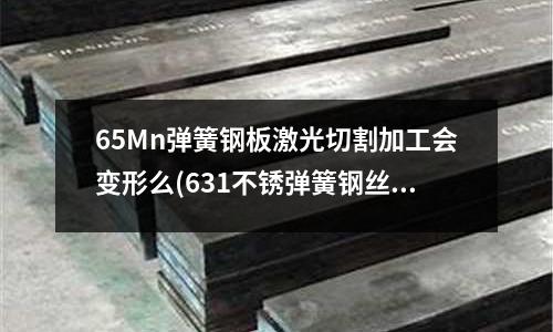 65Mn彈簧鋼板激光切割加工會(huì)變形么(631不銹彈簧鋼絲)