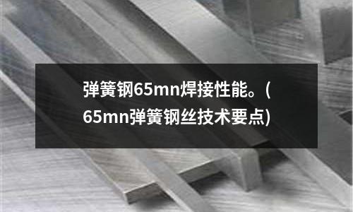彈簧鋼65mn焊接性能。(65mn彈簧鋼絲技術要點)