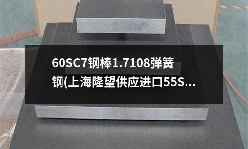 60SC7鋼棒1.7108彈簧鋼(上海隆望供應進口55Si7彈簧鋼板)