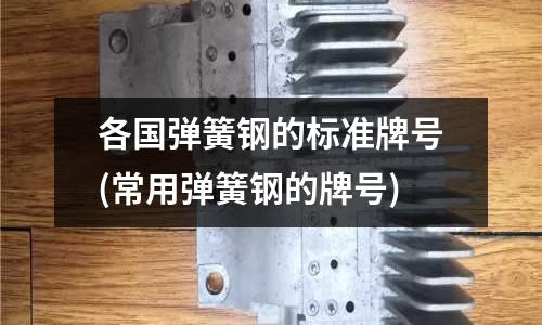 各國彈簧鋼的標準牌號(常用彈簧鋼的牌號)