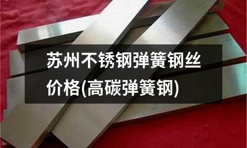 蘇州不銹鋼彈簧鋼絲價格(高碳彈簧鋼)