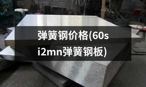 彈簧鋼價格(60si2mn彈簧鋼板)