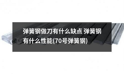 彈簧鋼做刀有什么缺點 彈簧鋼有什么性能(70號彈簧鋼)