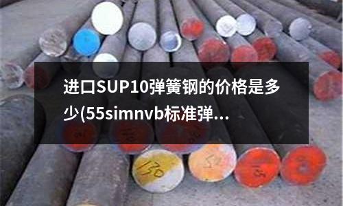 進口SUP10彈簧鋼的價格是多少(55simnvb標準彈簧鋼)