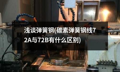 淺談彈簧鋼(碳素彈簧鋼線72A與72B有什么區(qū)別)