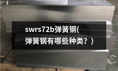 swrs72b彈簧鋼(彈簧鋼有哪些種類?)