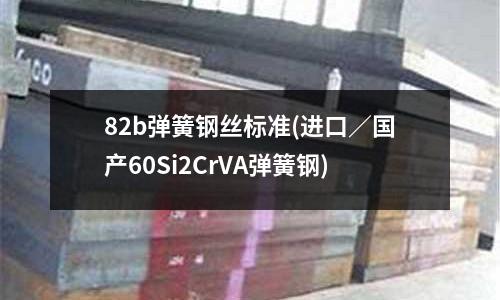 82b彈簧鋼絲標準(進口／國產60Si2CrVA彈簧鋼)