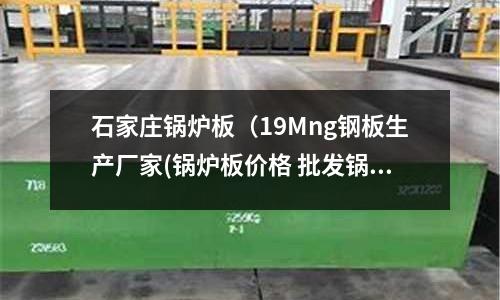 石家莊鍋爐板(19Mng鋼板生產廠家(鍋爐板價格 批發鍋爐板廠家)