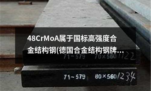 48CrMoA屬于國標(biāo)高強度合金結(jié)構(gòu)鋼(德國合金結(jié)構(gòu)鋼牌號命名方法.doc)