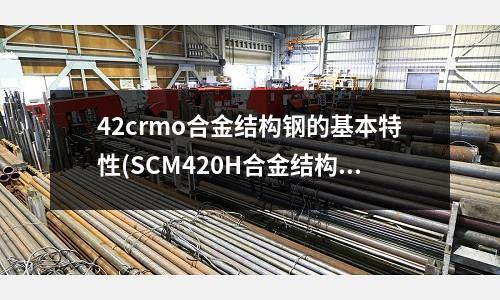 42crmo合金結(jié)構(gòu)鋼的基本特性(SCM420H合金結(jié)構(gòu)鋼化學(xué)發(fā)成分)